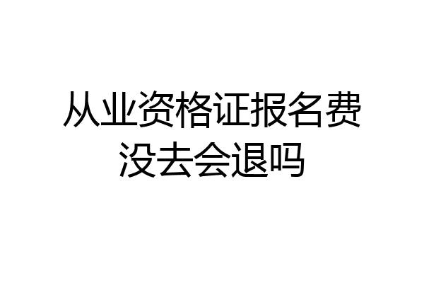 从业资格证报名费没去会退吗