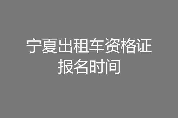 宁夏出租车资格证报名时间