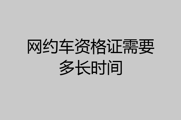 网约车资格证需要多长时间