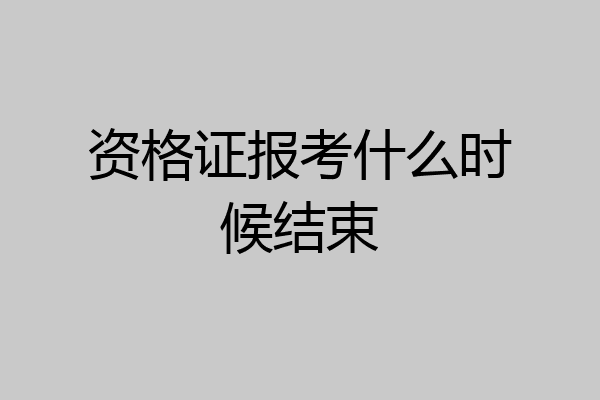 资格证报考什么时候结束
