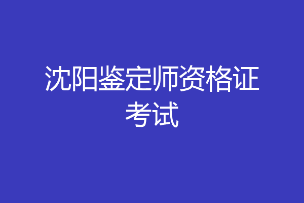 沈阳鉴定师资格证考试