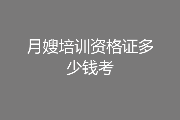 月嫂培训资格证多少钱考
