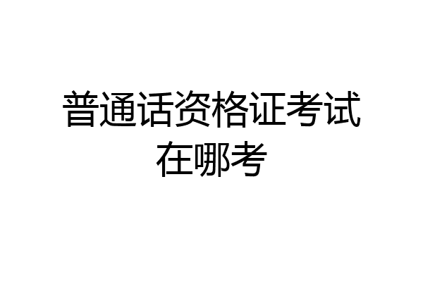 普通话资格证考试在哪考