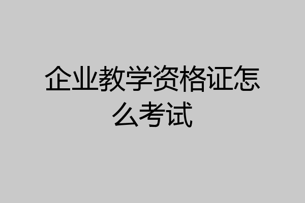 企业教学资格证怎么考试