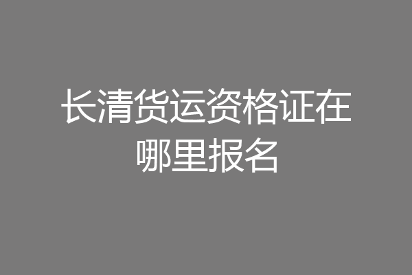 长清货运资格证在哪里报名