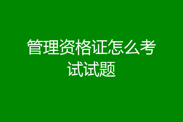 管理资格证怎么考试试题