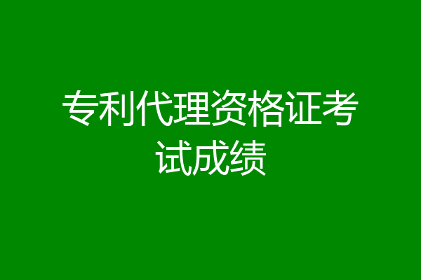 专利代理资格证考试成绩