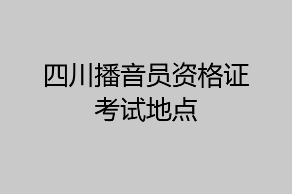 四川播音员资格证考试地点