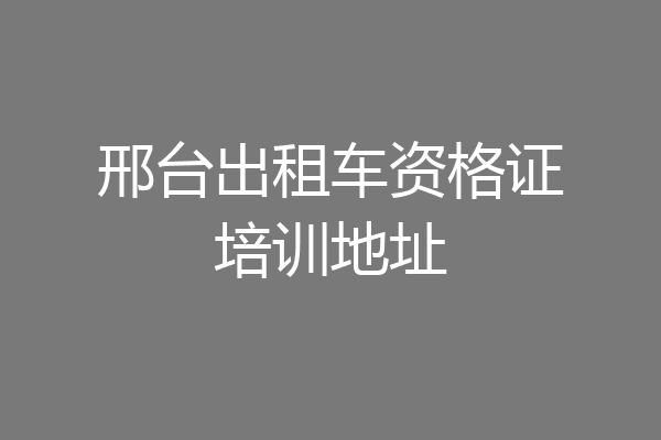 邢台出租车资格证培训地址