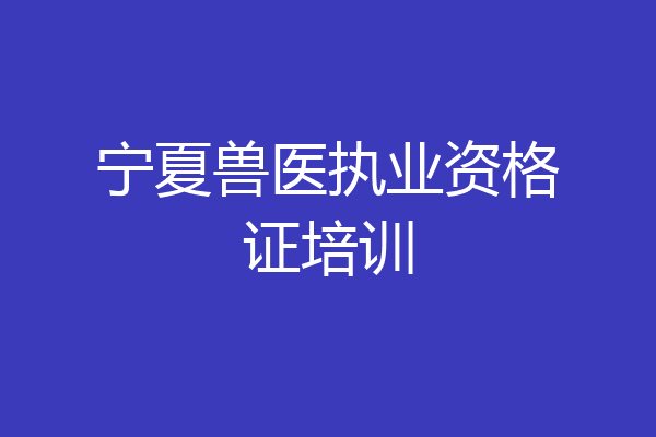 宁夏兽医执业资格证培训