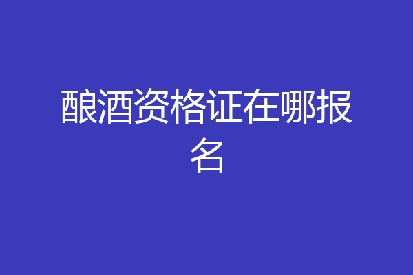 酿酒资格证在哪报名