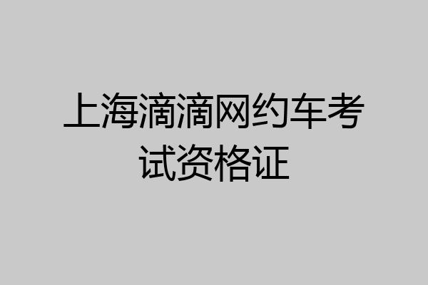 上海滴滴网约车考试资格证
