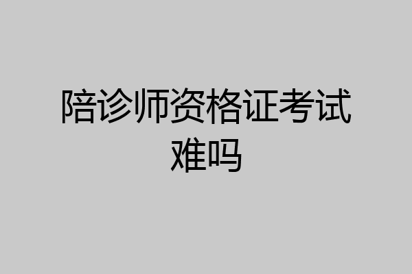 陪诊师资格证考试难吗