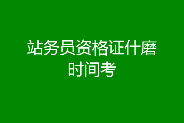 站务员资格证什磨时间考