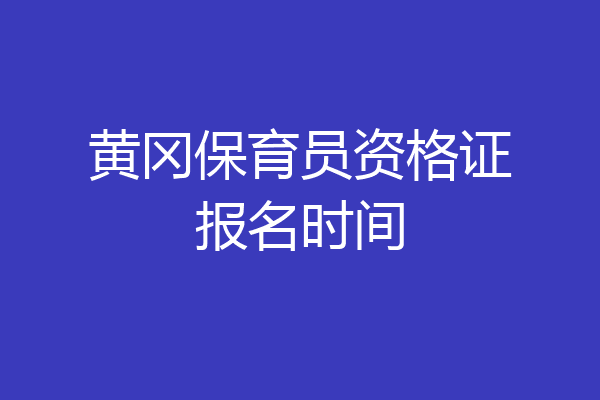 黄冈保育员资格证报名时间