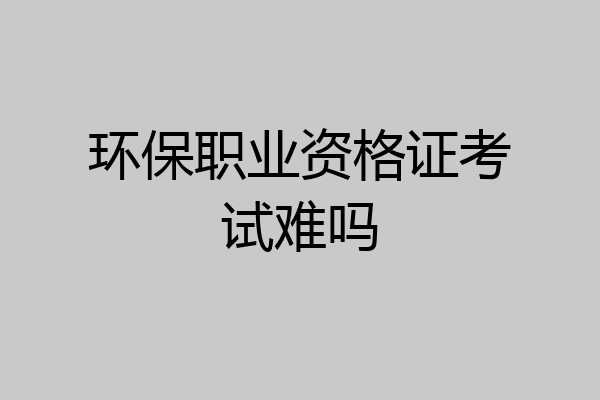 环保职业资格证考试难吗
