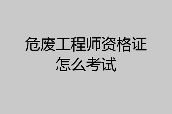 危废工程师资格证怎么考试