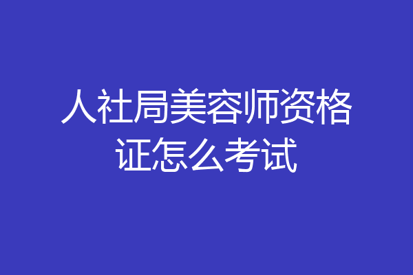 人社局美容师资格证怎么考试