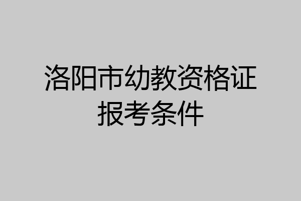 洛阳市幼教资格证报考条件