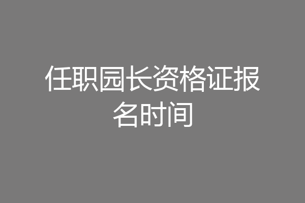 任职园长资格证报名时间