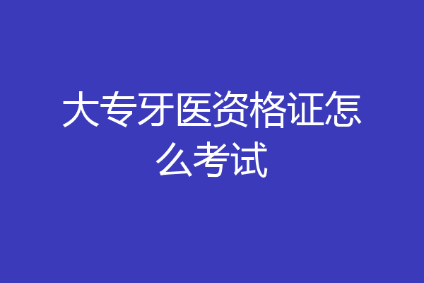 大专牙医资格证怎么考试