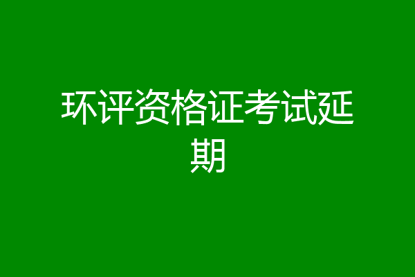 环评资格证考试延期