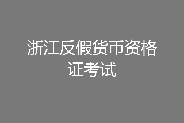 浙江反假货币资格证考试