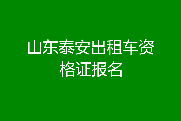山东泰安出租车资格证报名