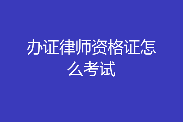 办证律师资格证怎么考试