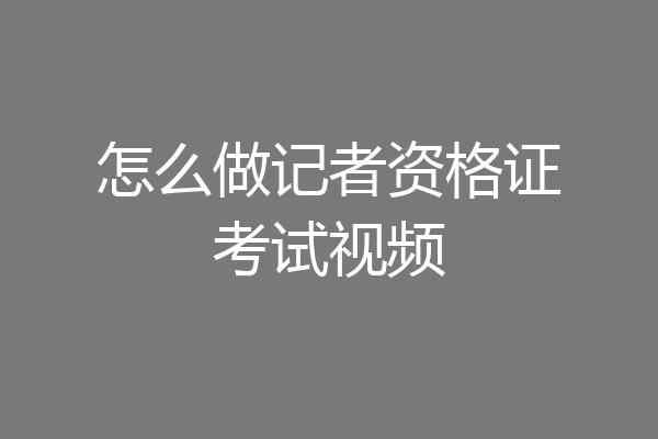 怎么做记者资格证考试视频