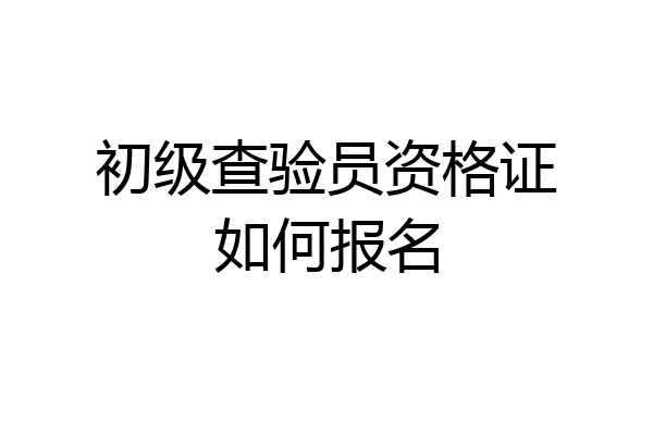 初级查验员资格证如何报名