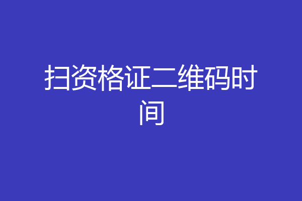 扫资格证二维码时间