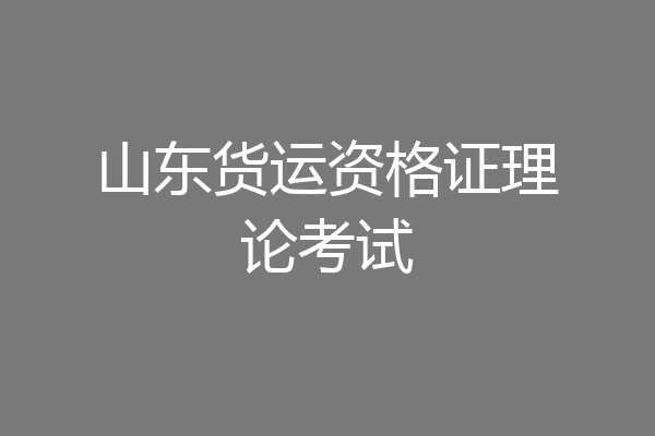 山东货运资格证理论考试