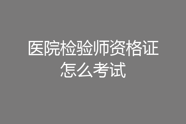 医院检验师资格证怎么考试