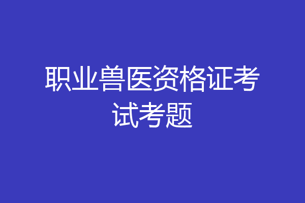 职业兽医资格证考试考题