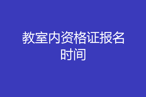 教室内资格证报名时间
