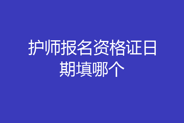 护师报名资格证日期填哪个