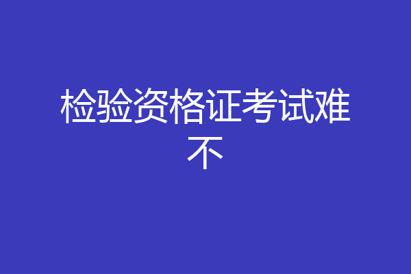 检验资格证考试难不