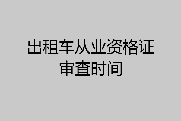 出租车从业资格证审查时间