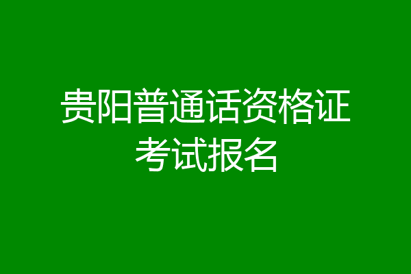 贵阳普通话资格证考试报名