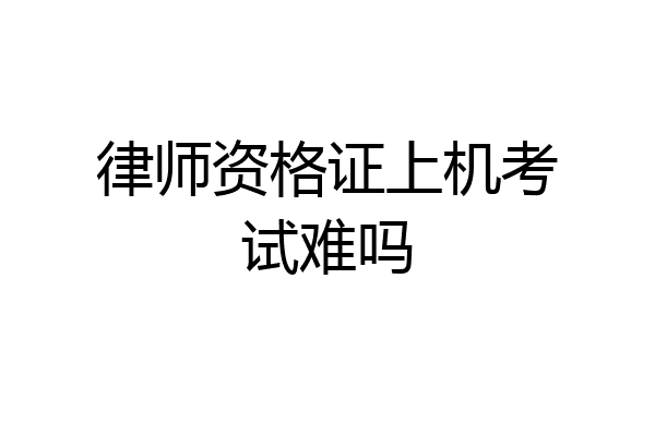 律师资格证上机考试难吗