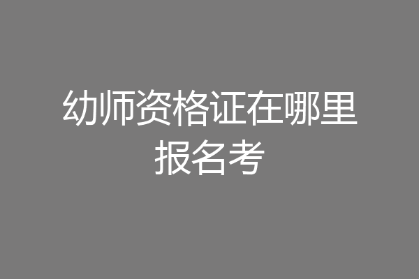 幼师资格证在哪里报名考