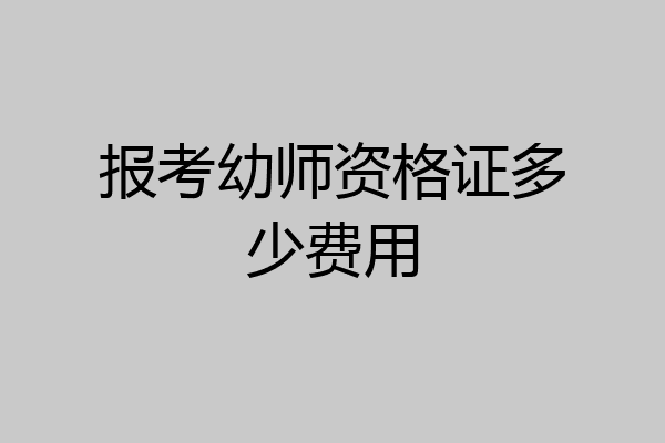 报考幼师资格证多少费用
