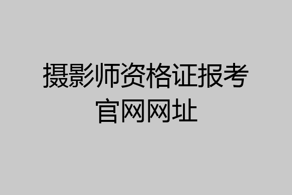 摄影师资格证报考官网网址