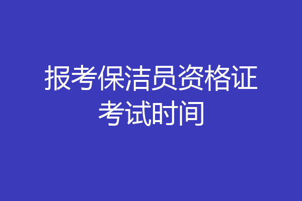 报考保洁员资格证考试时间