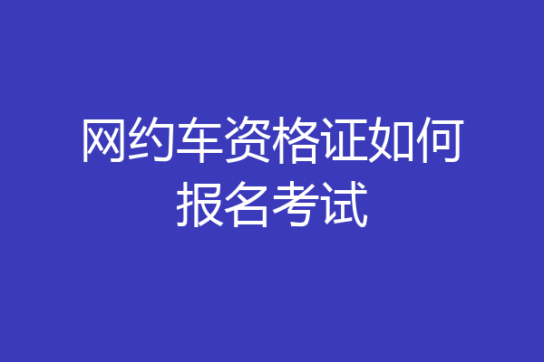 网约车资格证如何报名考试