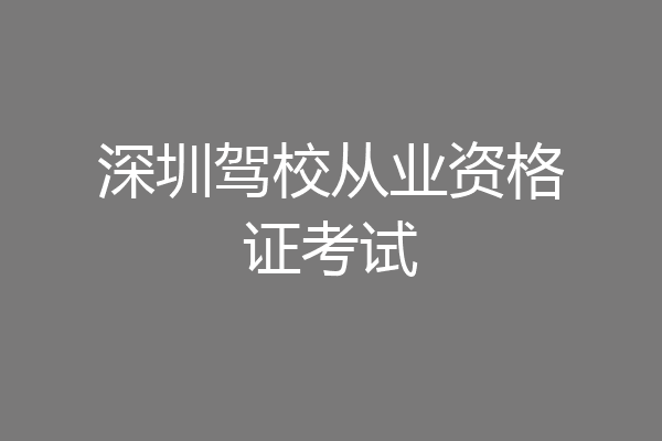 深圳驾校从业资格证考试