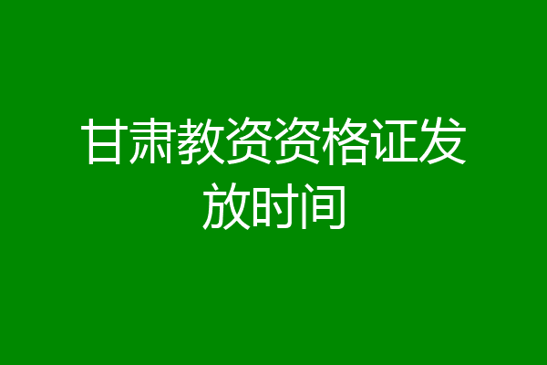 甘肃教资资格证发放时间