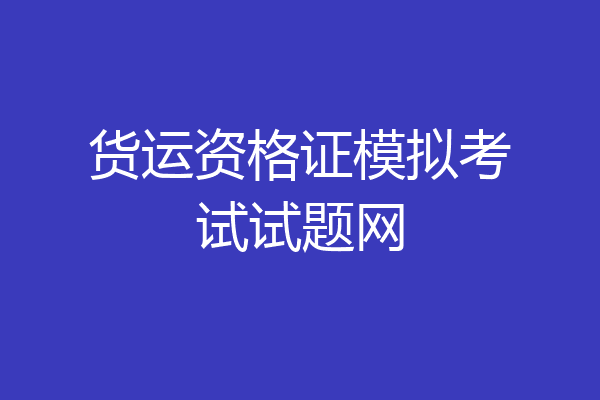 货运资格证模拟考试试题网