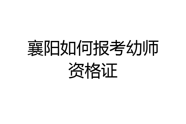 襄阳如何报考幼师资格证